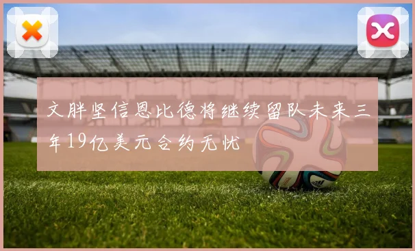 文胖坚信恩比德将继续留队未来三年19亿美元合约无忧