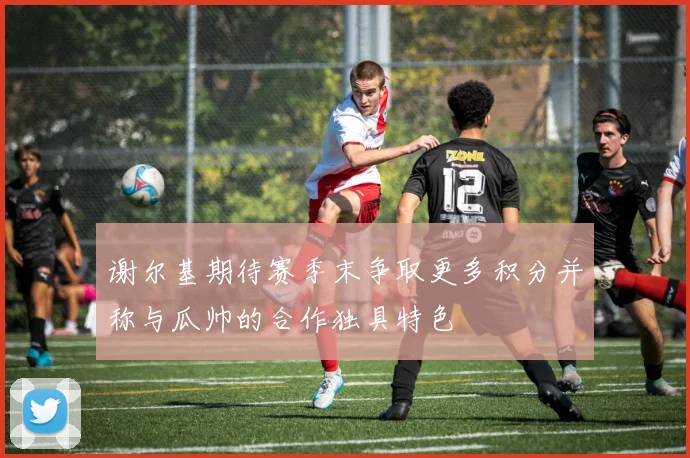 谢尔基期待赛季末争取更多积分并称与瓜帅的合作独具特色