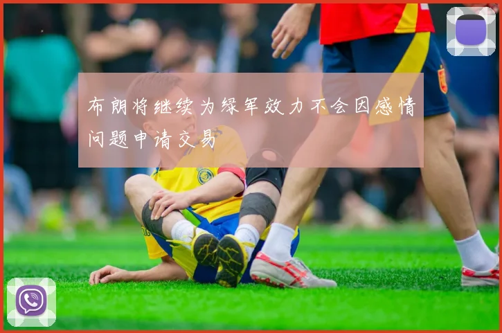 布朗将继续为绿军效力不会因感情问题申请交易
