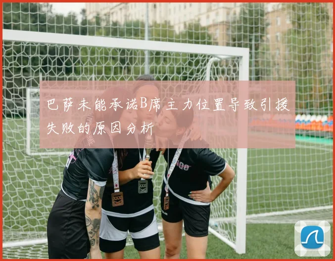 巴萨未能承诺B席主力位置导致引援失败的原因分析