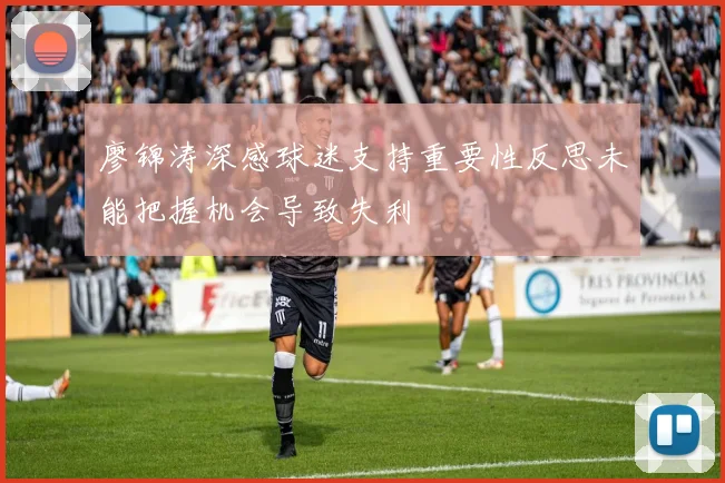 廖锦涛深感球迷支持重要性反思未能把握机会导致失利