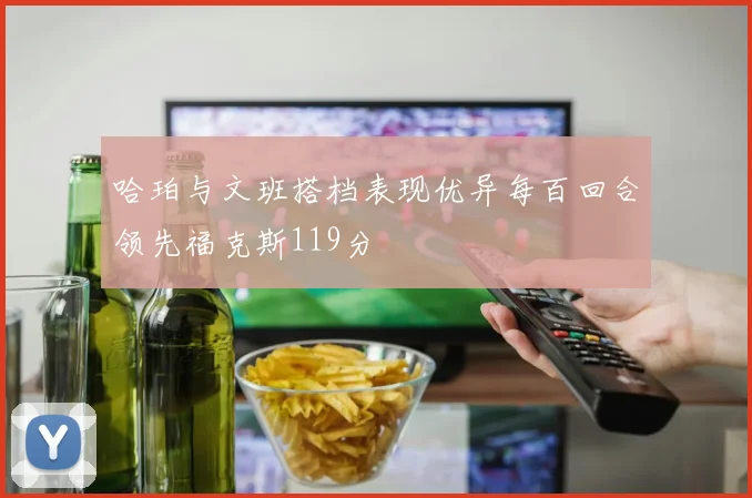哈珀与文班搭档表现优异每百回合领先福克斯119分