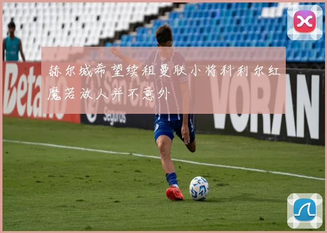 赫尔城希望续租曼联小将科利尔红魔若放人并不意外
