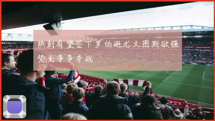 热刺有望签下罗伯逊尤文图斯欲强势竞争争夺战